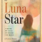 The Ballad of Luna Star: Finding My Voice by Facing the Music. A Fictional Memoir.